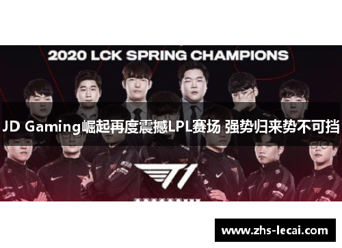 JD Gaming崛起再度震撼LPL赛场 强势归来势不可挡