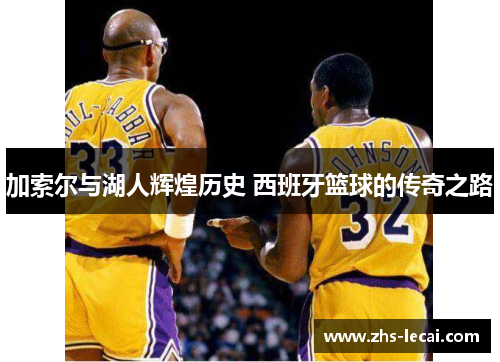 加索尔与湖人辉煌历史 西班牙篮球的传奇之路 加索尔与湖人辉煌历史 西班牙篮球的传奇之路