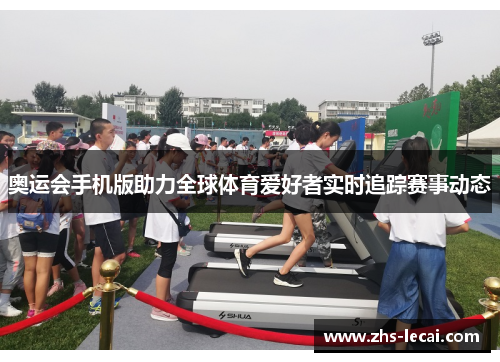 奥运会手机版助力全球体育爱好者实时追踪赛事动态 奥运会手机版助力全球体育爱好者实时追踪赛事动态